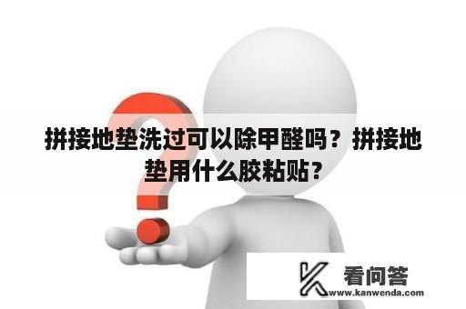 拼接地垫洗过可以除甲醛吗？拼接地垫用什么胶粘贴？