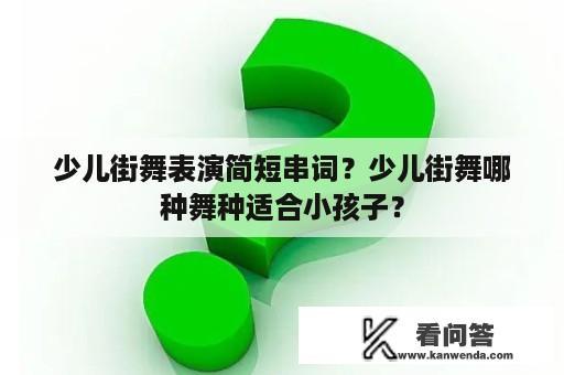 少儿街舞表演简短串词？少儿街舞哪种舞种适合小孩子？