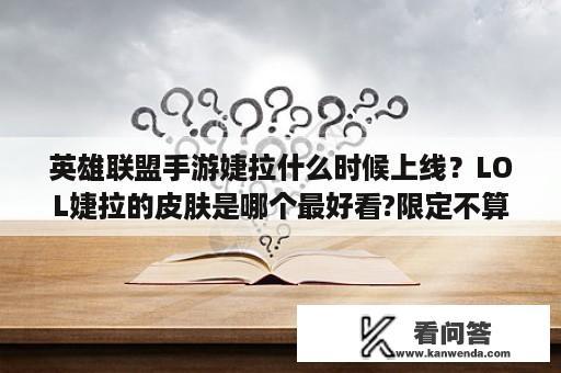 英雄联盟手游婕拉什么时候上线？LOL婕拉的皮肤是哪个最好看?限定不算？