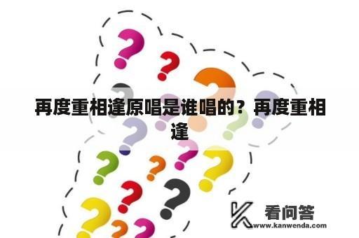 再度重相逢原唱是谁唱的？再度重相逢