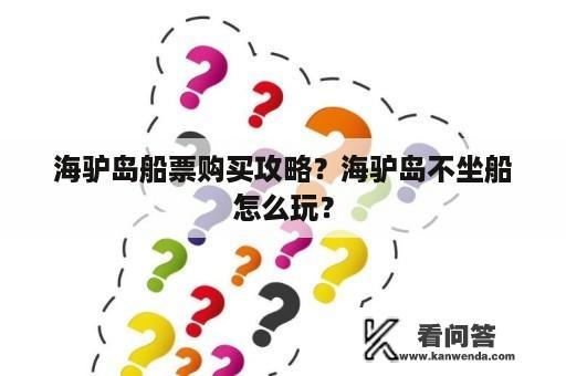 海驴岛船票购买攻略？海驴岛不坐船怎么玩？