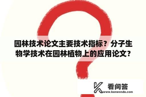 园林技术论文主要技术指标？分子生物学技术在园林植物上的应用论文？