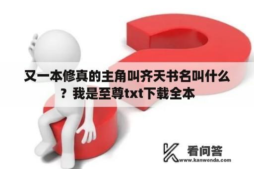 又一本修真的主角叫齐天书名叫什么？我是至尊txt下载全本