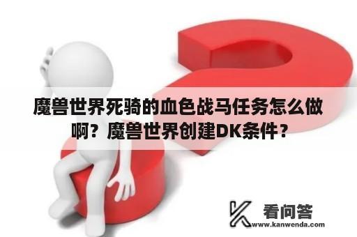 魔兽世界死骑的血色战马任务怎么做啊？魔兽世界创建DK条件？