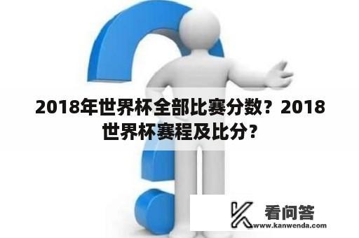 2018年世界杯全部比赛分数？2018世界杯赛程及比分？