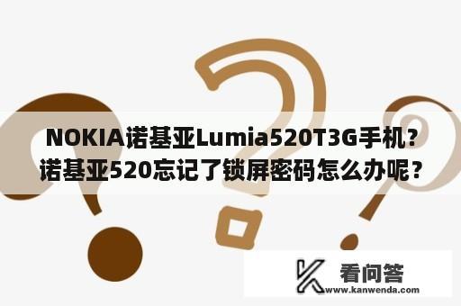 NOKIA诺基亚Lumia520T3G手机？诺基亚520忘记了锁屏密码怎么办呢？