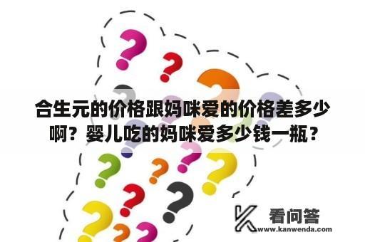 合生元的价格跟妈咪爱的价格差多少啊？婴儿吃的妈咪爱多少钱一瓶？