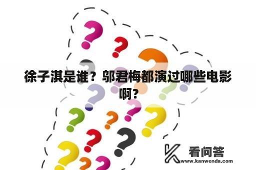 徐子淇是谁？邬君梅都演过哪些电影啊？