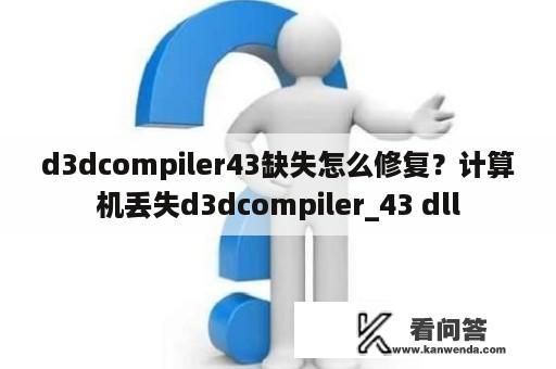 d3dcompiler43缺失怎么修复？计算机丢失d3dcompiler_43 dll