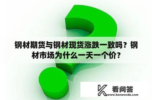 钢材期货与钢材现货涨跌一致吗？钢材市场为什么一天一个价？