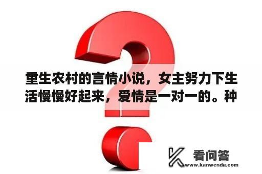 重生农村的言情小说，女主努力下生活慢慢好起来，爱情是一对一的。种田文？嚣张种田女