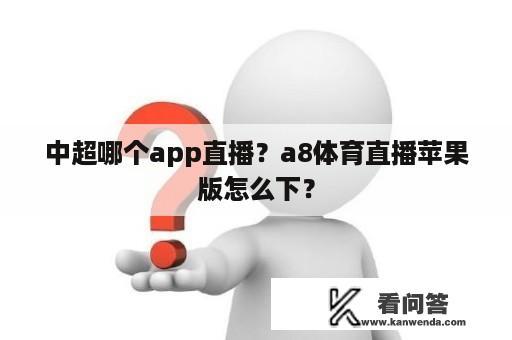 中超哪个app直播？a8体育直播苹果版怎么下？