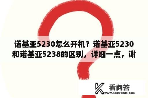 诺基亚5230怎么开机？诺基亚5230和诺基亚5238的区别，详细一点，谢了？