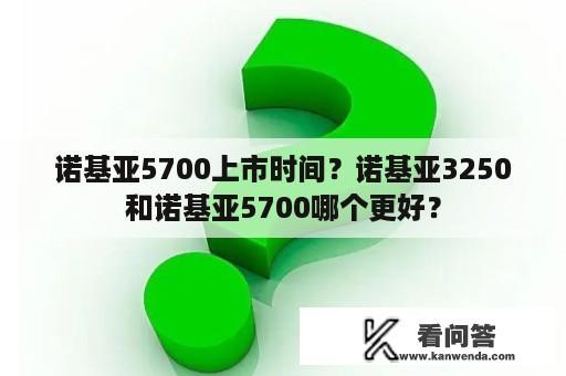 诺基亚5700上市时间？诺基亚3250和诺基亚5700哪个更好？