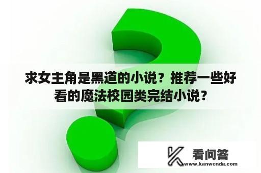 求女主角是黑道的小说？推荐一些好看的魔法校园类完结小说？