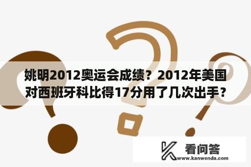 姚明2012奥运会成绩？2012年美国对西班牙科比得17分用了几次出手？