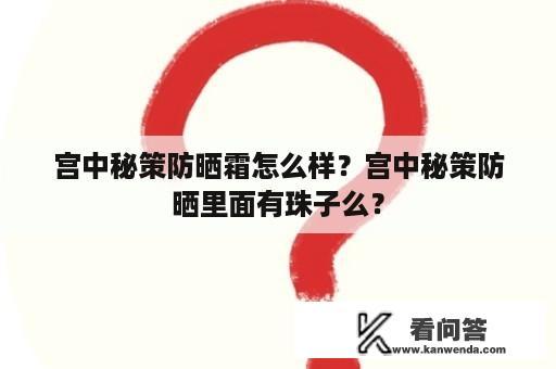 宫中秘策防晒霜怎么样？宫中秘策防晒里面有珠子么？