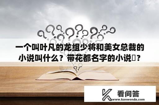 一个叫叶凡的龙组少将和美女总裁的小说叫什么？带花都名字的小说�？