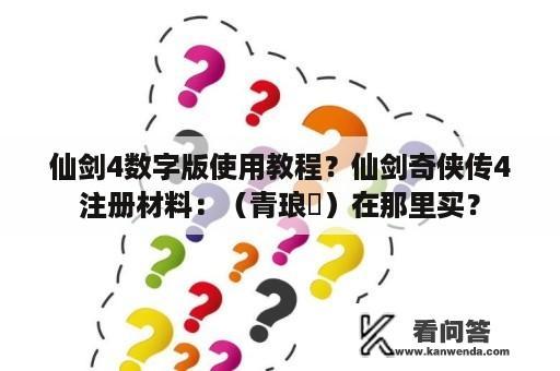 仙剑4数字版使用教程？仙剑奇侠传4注册材料：（青琅玹）在那里买？