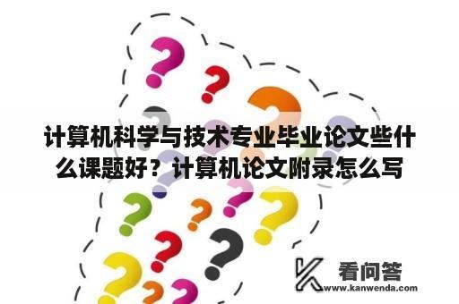 计算机科学与技术专业毕业论文些什么课题好？计算机论文附录怎么写