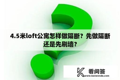 4.5米loft公寓怎样做隔断？先做隔断还是先刷墙？