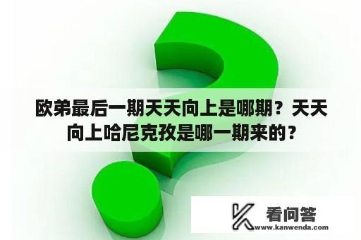 欧弟最后一期天天向上是哪期？天天向上哈尼克孜是哪一期来的？