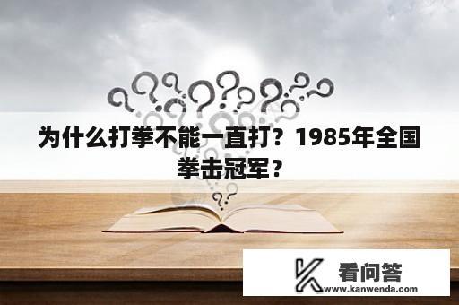 为什么打拳不能一直打？1985年全国拳击冠军？