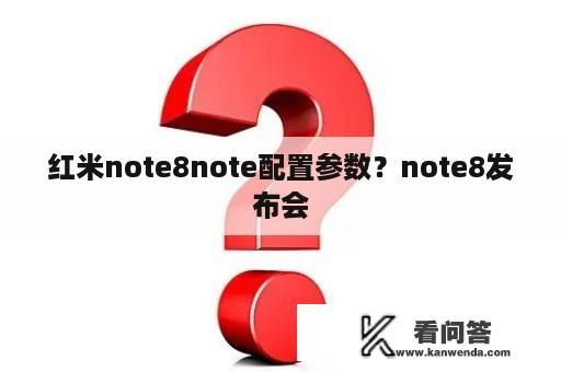 红米note8note配置参数？note8发布会