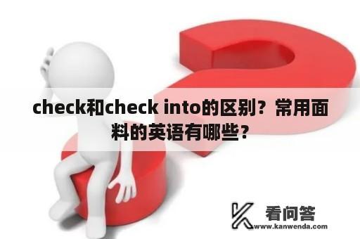 check和check into的区别？常用面料的英语有哪些？