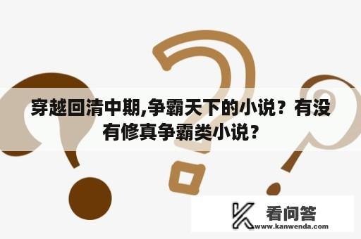 穿越回清中期,争霸天下的小说？有没有修真争霸类小说？