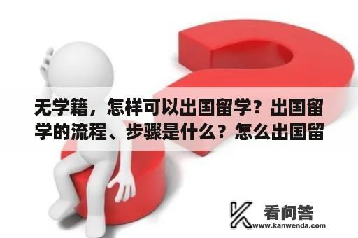 无学籍，怎样可以出国留学？出国留学的流程、步骤是什么？怎么出国留学呢？