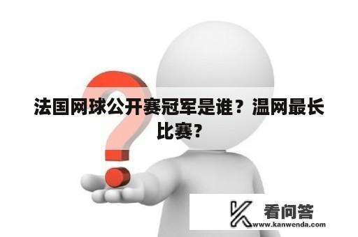 法国网球公开赛冠军是谁？温网最长比赛？