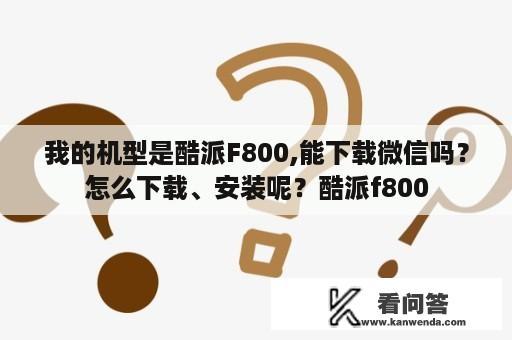 我的机型是酷派F800,能下载微信吗？怎么下载、安装呢？酷派f800