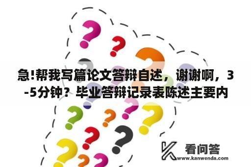 急!帮我写篇论文答辩自述，谢谢啊，3-5分钟？毕业答辩记录表陈述主要内容