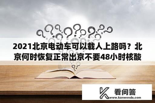 2021北京电动车可以载人上路吗？北京何时恢复正常出京不要48小时核酸，何时恢复跨省旅游？