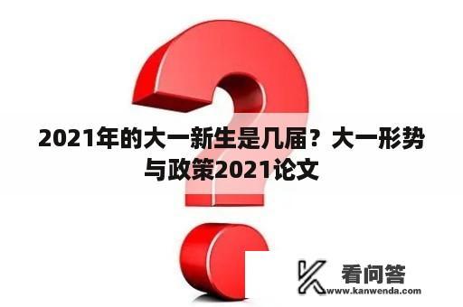 2021年的大一新生是几届？大一形势与政策2021论文