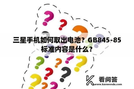 三星手机如何取出电池？GB845-85标准内容是什么？