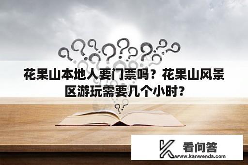 花果山本地人要门票吗？花果山风景区游玩需要几个小时？