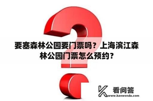 要塞森林公园要门票吗？上海滨江森林公园门票怎么预约？