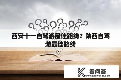 西安十一自驾游最佳路线？陕西自驾游最佳路线