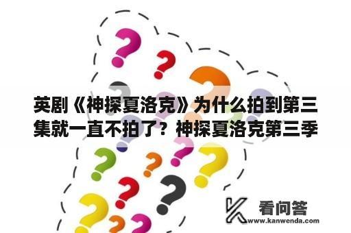 英剧《神探夏洛克》为什么拍到第三集就一直不拍了？神探夏洛克第三季第一集解析？