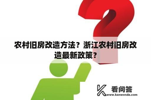 农村旧房改造方法？浙江农村旧房改造最新政策？