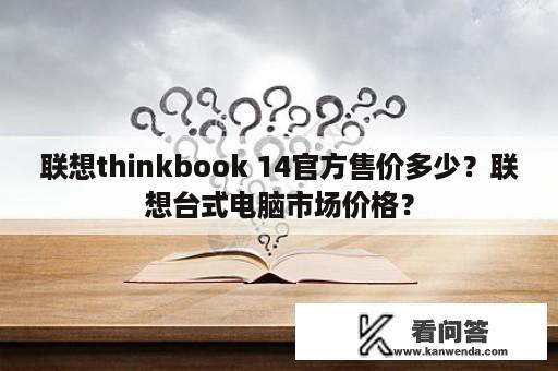 联想thinkbook 14官方售价多少？联想台式电脑市场价格？