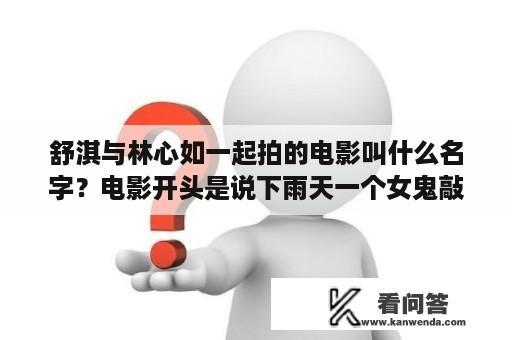 舒淇与林心如一起拍的电影叫什么名字？电影开头是说下雨天一个女鬼敲门，然后女主人可怜她开门让她进屋避雨的日本恐怖片？