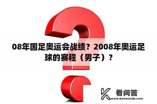 08年国足奥运会战绩？2008年奥运足球的赛程（男子）？