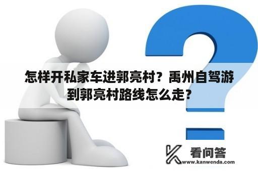 怎样开私家车进郭亮村？禹州自驾游到郭亮村路线怎么走？