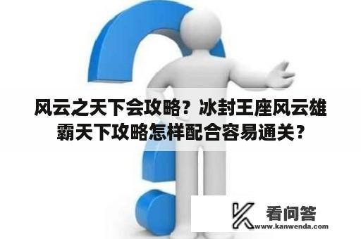 风云之天下会攻略？冰封王座风云雄霸天下攻略怎样配合容易通关？