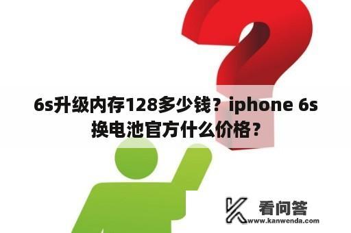 6s升级内存128多少钱？iphone 6s换电池官方什么价格？