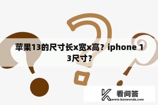 苹果13的尺寸长x宽x高？iphone 13尺寸？