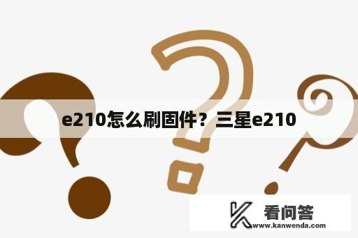 e210怎么刷固件？三星e210